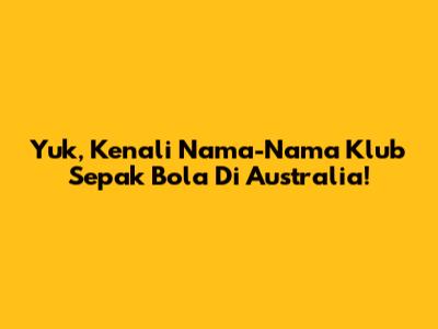 Yuk, Kenali Nama-Nama Klub Sepak Bola Di Australia!