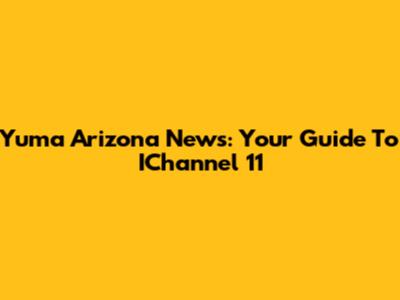 Yuma Arizona News: Your Guide To IChannel 11