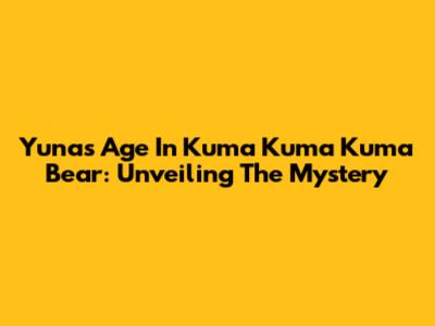 Yuna's Age In Kuma Kuma Kuma Bear: Unveiling The Mystery