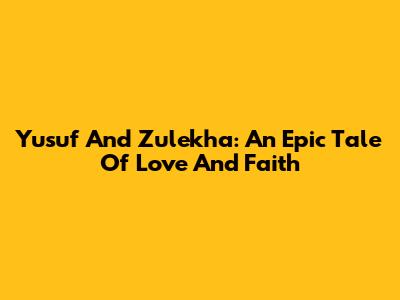 Yusuf And Zulekha: An Epic Tale Of Love And Faith