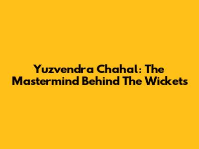 Yuzvendra Chahal: The Mastermind Behind The Wickets