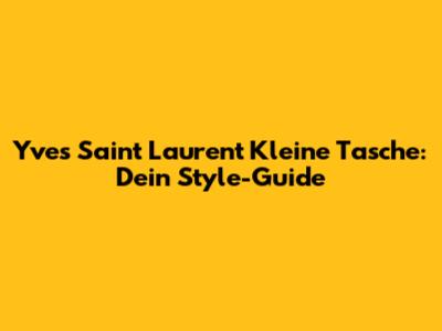 Yves Saint Laurent Kleine Tasche: Dein Style-Guide
