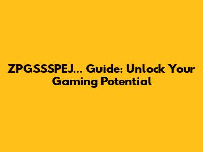 ZPGSSSPEJ... Guide: Unlock Your Gaming Potential