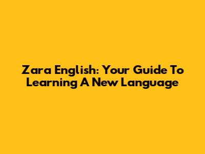 Zara English: Your Guide To Learning A New Language