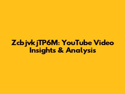 ZcbjvkjTP6M: YouTube Video Insights & Analysis