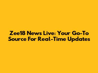 Zee18 News Live: Your Go-To Source For Real-Time Updates