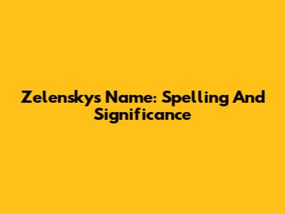Zelensky's Name: Spelling And Significance