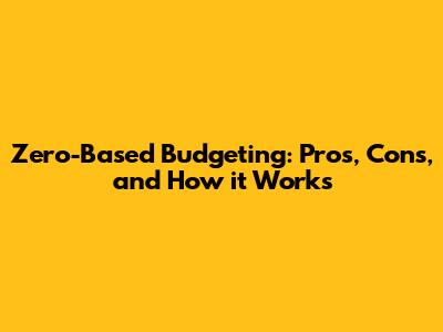 Zero-Based Budgeting: Pros, Cons, and How it Works