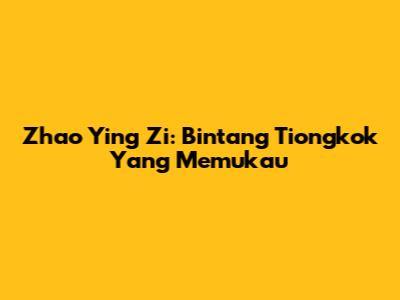 Zhao Ying Zi: Bintang Tiongkok Yang Memukau
