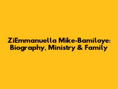 ZiEmmanuella Mike-Bamiloye: Biography, Ministry & Family