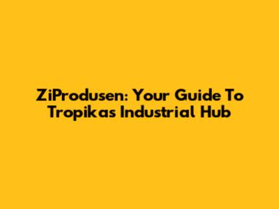 ZiProdusen: Your Guide To Tropika's Industrial Hub