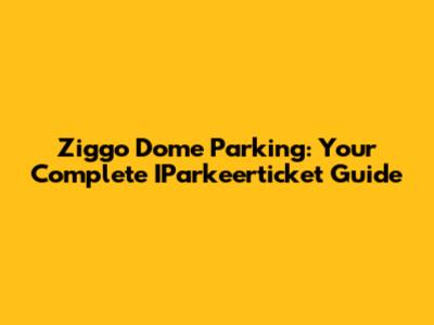 Ziggo Dome Parking: Your Complete IParkeerticket Guide