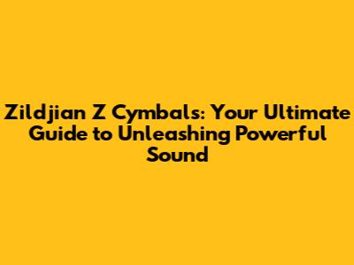 Zildjian Z Cymbals: Your Ultimate Guide to Unleashing Powerful Sound