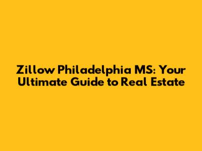 Zillow Philadelphia MS: Your Ultimate Guide to Real Estate
