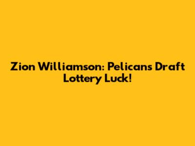 Zion Williamson: Pelicans' Draft Lottery Luck!