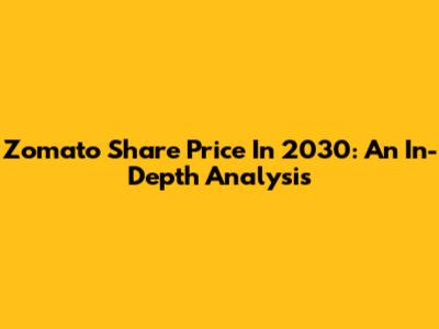 Zomato Share Price In 2030: An In-Depth Analysis
