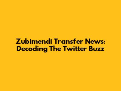 Zubimendi Transfer News: Decoding The Twitter Buzz