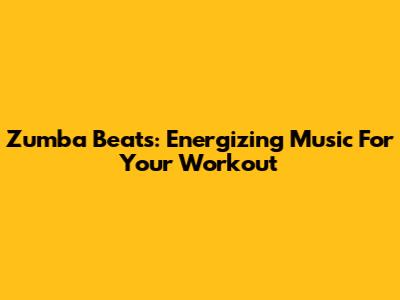 Zumba Beats: Energizing Music For Your Workout