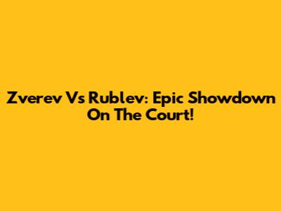 Zverev Vs Rublev: Epic Showdown On The Court!
