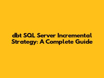 dbt SQL Server Incremental Strategy: A Complete Guide