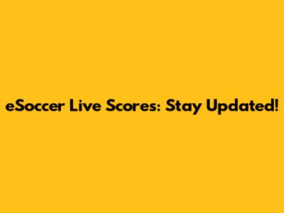 eSoccer Live Scores: Stay Updated!
