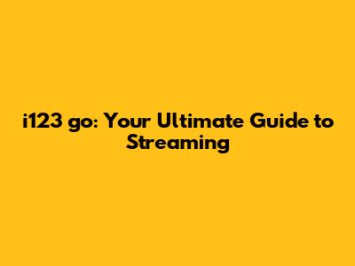 i123 go: Your Ultimate Guide to Streaming