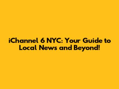iChannel 6 NYC: Your Guide to Local News and Beyond!