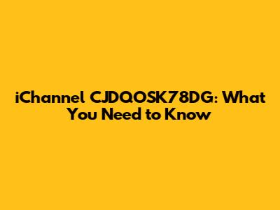 iChannel CJDQOSK78DG: What You Need to Know