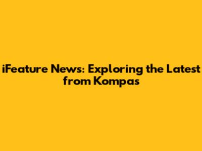 iFeature News: Exploring the Latest from Kompas