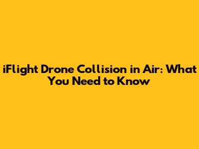 iFlight Drone Collision in Air: What You Need to Know