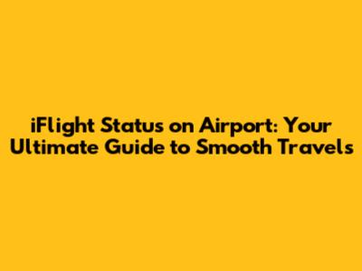 iFlight Status on Airport: Your Ultimate Guide to Smooth Travels