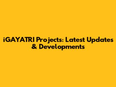 iGAYATRI Projects: Latest Updates & Developments