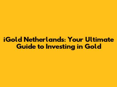 iGold Netherlands: Your Ultimate Guide to Investing in Gold