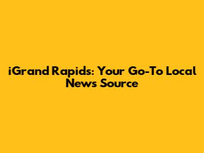 iGrand Rapids: Your Go-To Local News Source