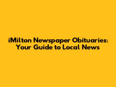 iMilton Newspaper Obituaries: Your Guide to Local News