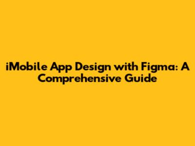 iMobile App Design with Figma: A Comprehensive Guide