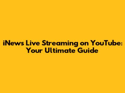 iNews Live Streaming on YouTube: Your Ultimate Guide