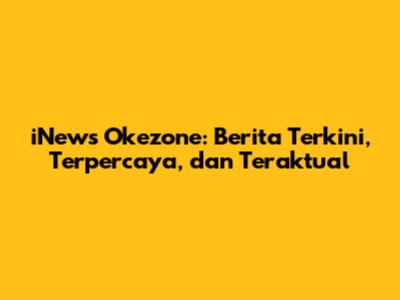 iNews Okezone: Berita Terkini, Terpercaya, dan Teraktual