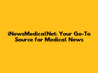 iNewsMedicalNet: Your Go-To Source for Medical News