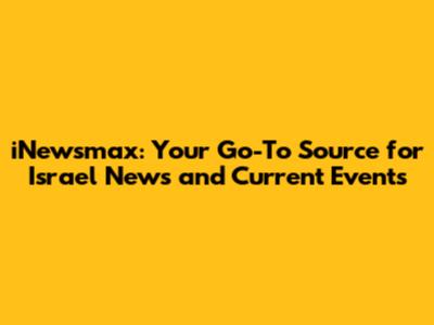 iNewsmax: Your Go-To Source for Israel News and Current Events