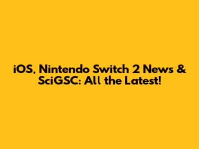 iOS, Nintendo Switch 2 News & SciGSC: All the Latest!