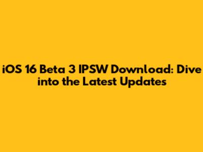 iOS 16 Beta 3 IPSW Download: Dive into the Latest Updates