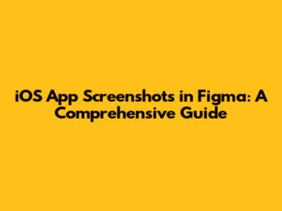 iOS App Screenshots in Figma: A Comprehensive Guide