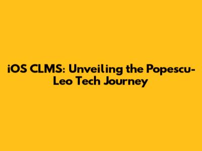 iOS CLMS: Unveiling the Popescu-Leo Tech Journey