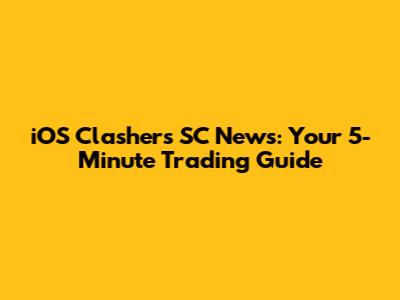 iOS Clashers SC News: Your 5-Minute Trading Guide