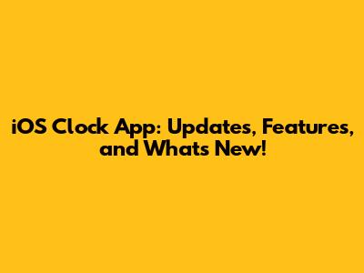 iOS Clock App: Updates, Features, and What's New!