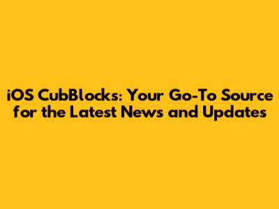 iOS CubBlocks: Your Go-To Source for the Latest News and Updates