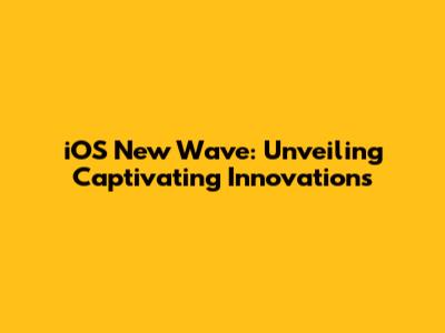 iOS New Wave: Unveiling Captivating Innovations
