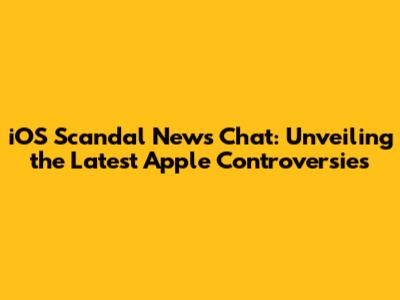iOS Scandal News Chat: Unveiling the Latest Apple Controversies