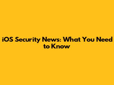 iOS Security News: What You Need to Know
